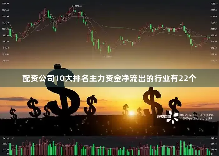 配资公司10大排名主力资金净流出的行业有22个