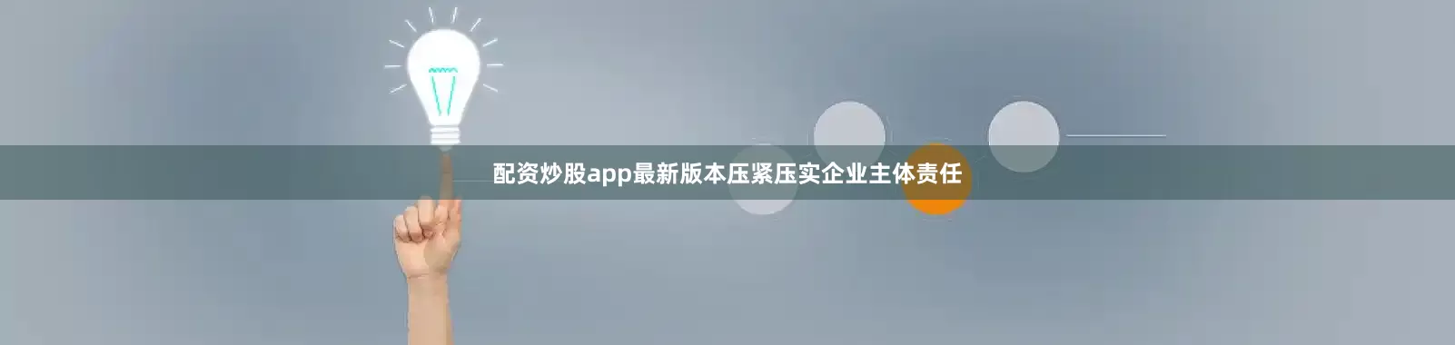 配资炒股app最新版本压紧压实企业主体责任