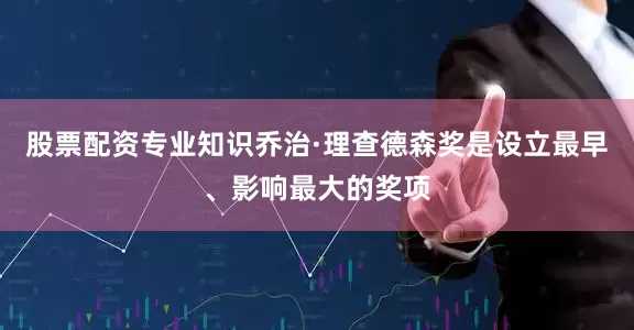 股票配资专业知识乔治·理查德森奖是设立最早、影响最大的奖项