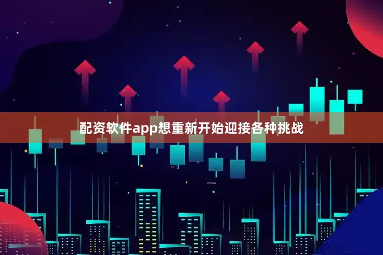 配资软件app想重新开始迎接各种挑战