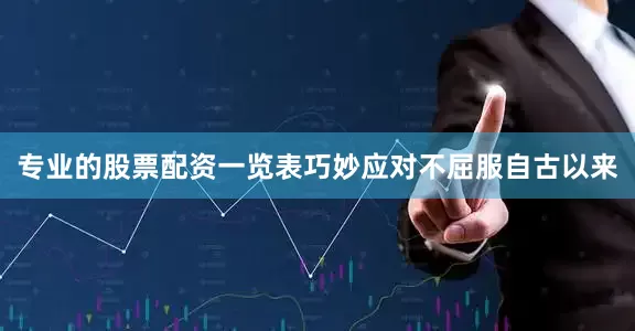 专业的股票配资一览表巧妙应对不屈服自古以来