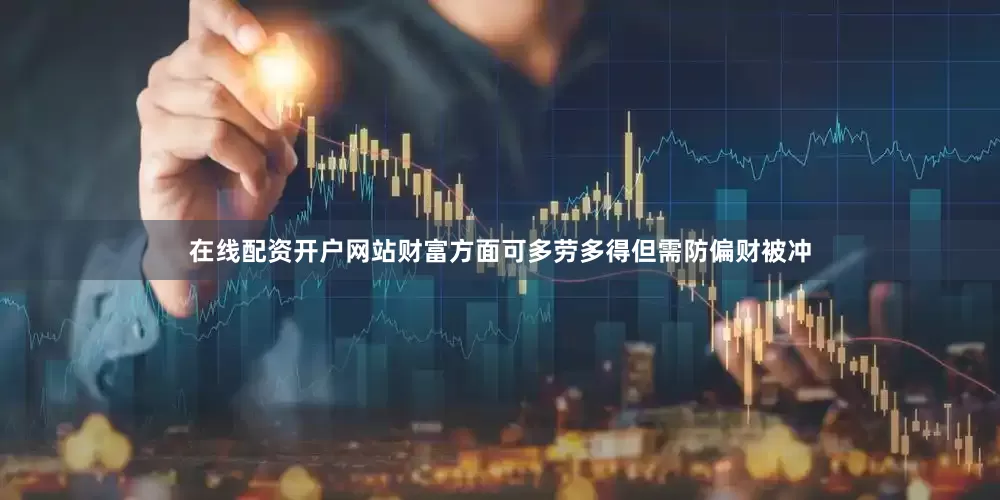在线配资开户网站财富方面可多劳多得但需防偏财被冲