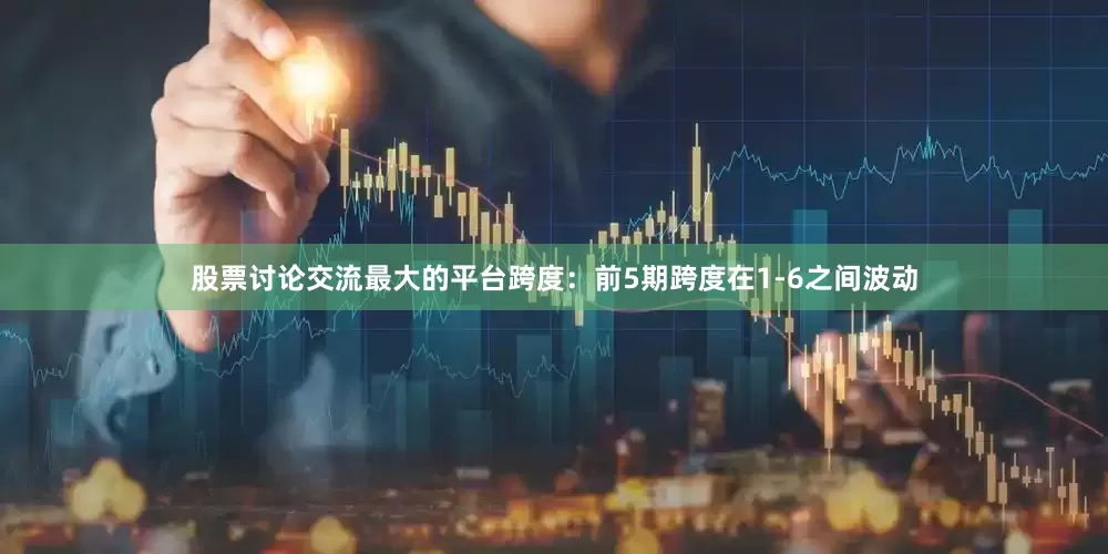 股票讨论交流最大的平台　　跨度：前5期跨度在1-6之间波动