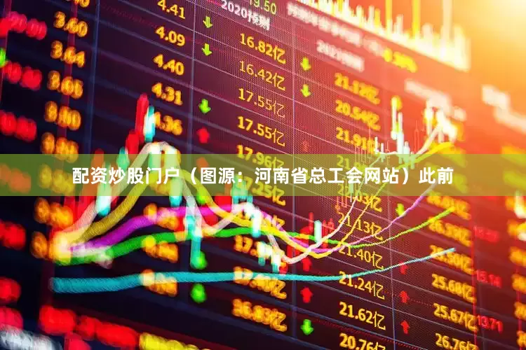 配资炒股门户（图源：河南省总工会网站）此前