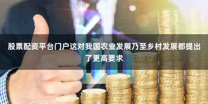 股票配资平台门户这对我国农业发展乃至乡村发展都提出了更高要求