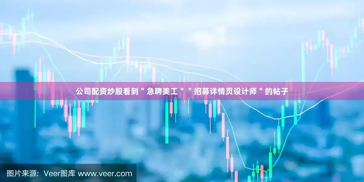公司配资炒股看到＂急聘美工＂＂招募详情页设计师＂的帖子