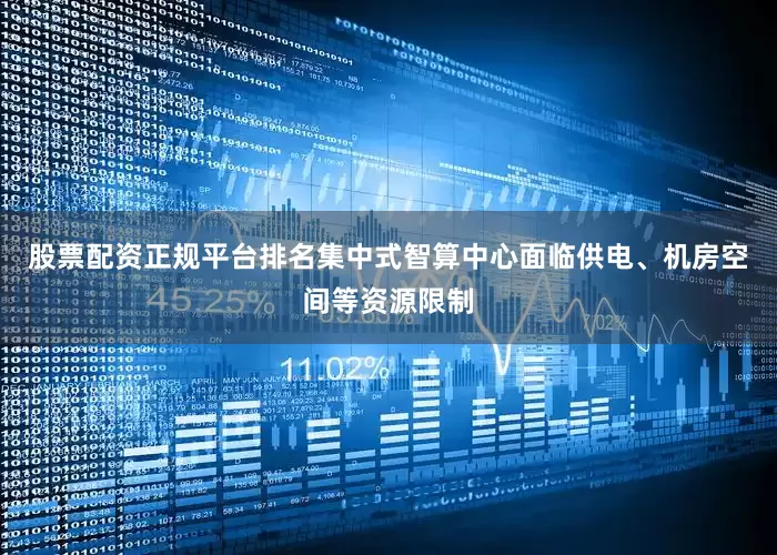股票配资正规平台排名集中式智算中心面临供电、机房空间等资源限制
