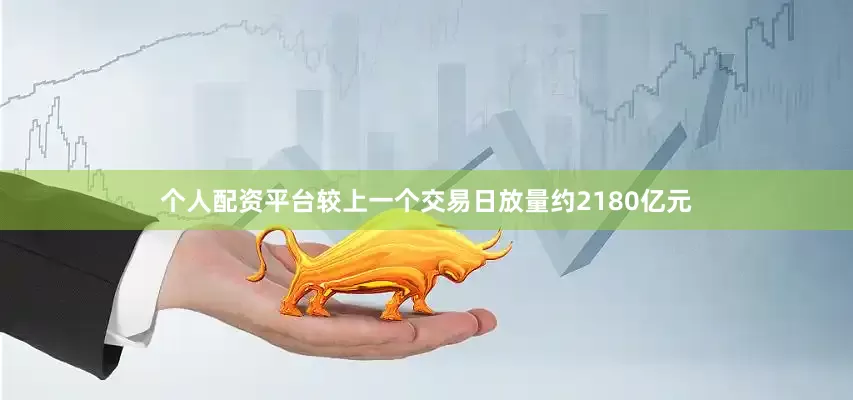 个人配资平台较上一个交易日放量约2180亿元
