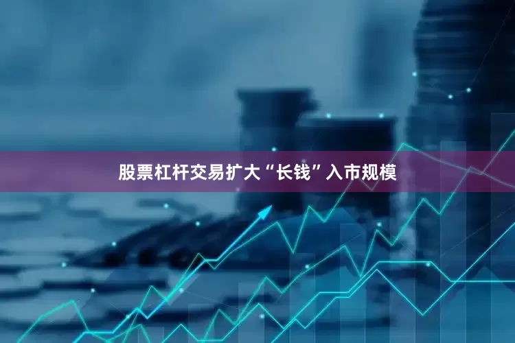 股票杠杆交易扩大“长钱”入市规模