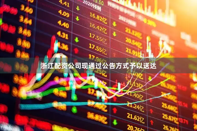 浙江配资公司现通过公告方式予以送达