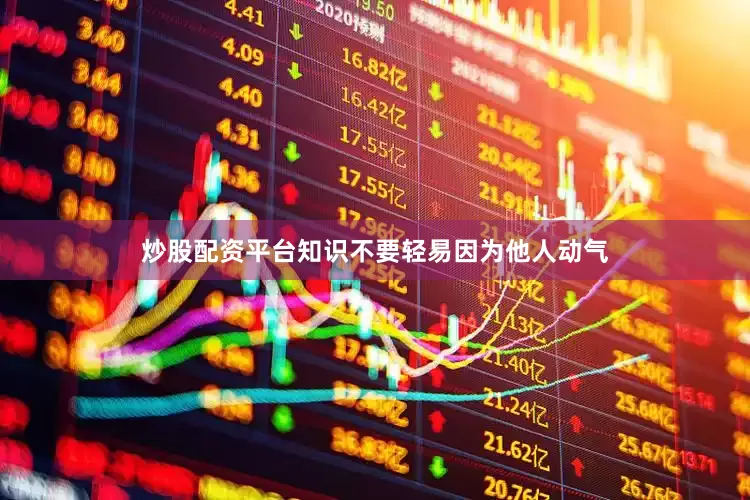 炒股配资平台知识不要轻易因为他人动气