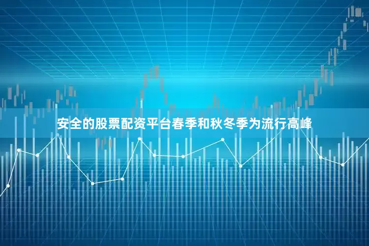 安全的股票配资平台春季和秋冬季为流行高峰