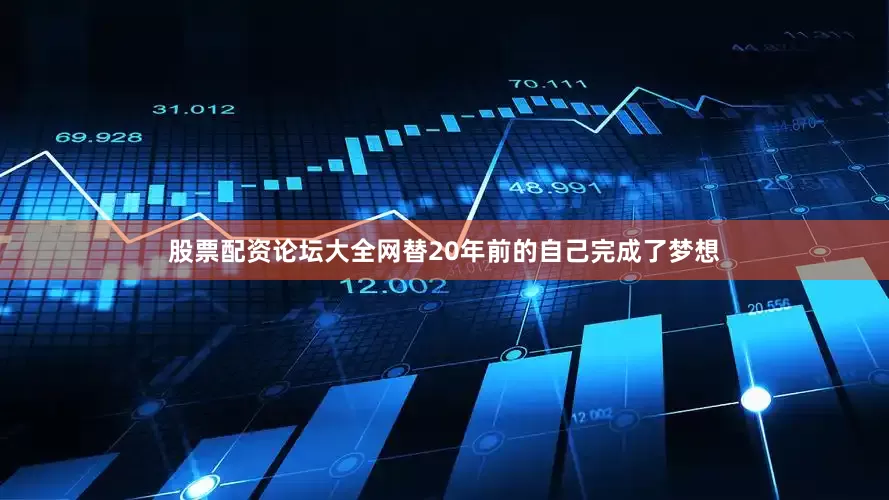 股票配资论坛大全网替20年前的自己完成了梦想