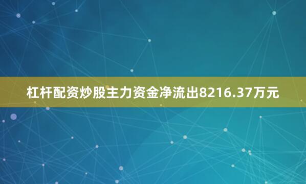 杠杆配资炒股主力资金净流出8216.37万元