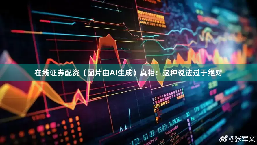 在线证券配资（图片由AI生成）真相：这种说法过于绝对