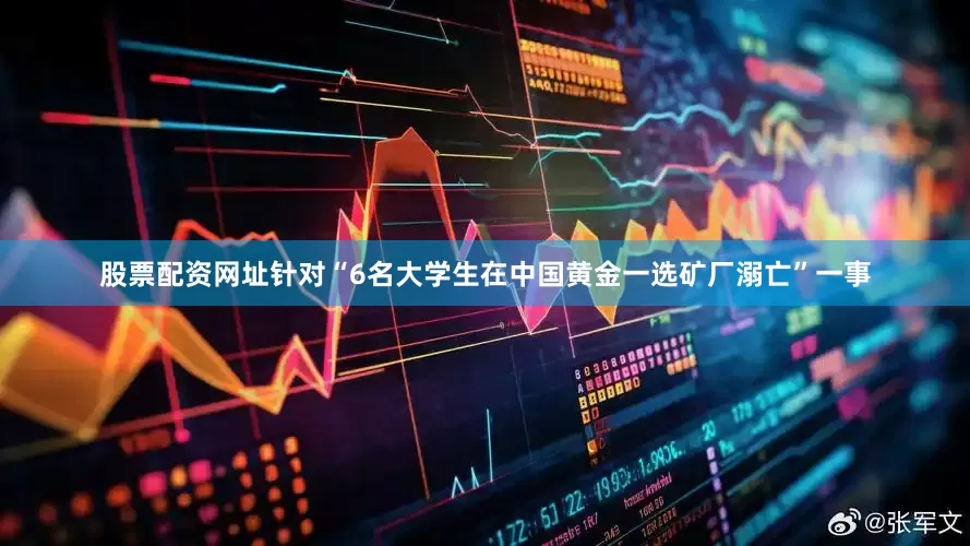 股票配资网址针对“6名大学生在中国黄金一选矿厂溺亡”一事
