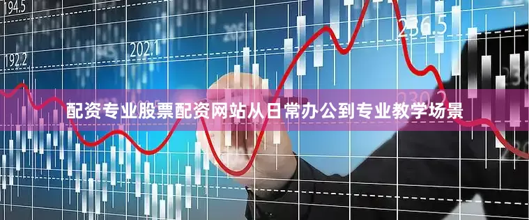 配资专业股票配资网站从日常办公到专业教学场景