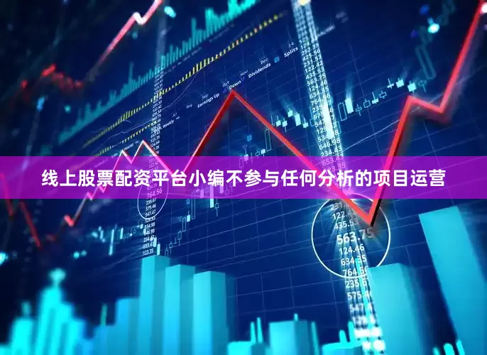 线上股票配资平台小编不参与任何分析的项目运营