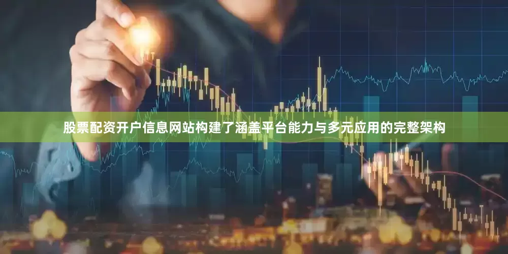 股票配资开户信息网站构建了涵盖平台能力与多元应用的完整架构