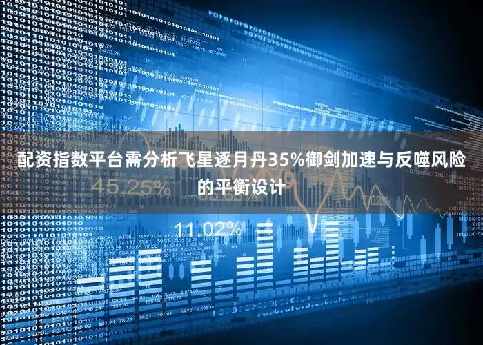 配资指数平台需分析飞星逐月丹35%御剑加速与反噬风险的平衡设计