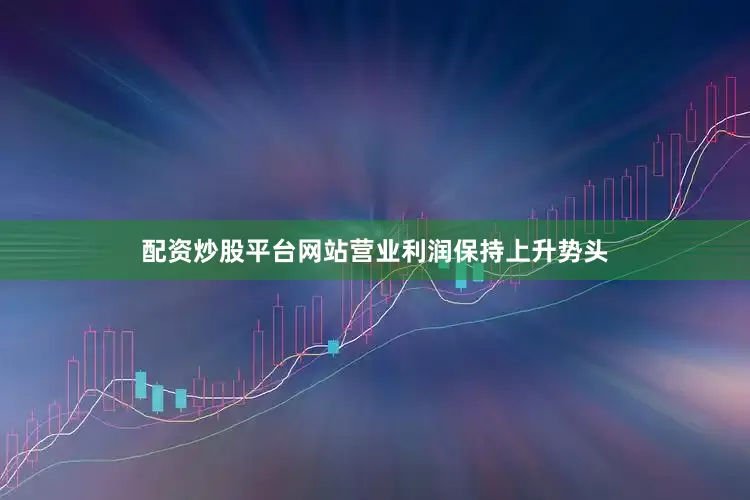 配资炒股平台网站营业利润保持上升势头