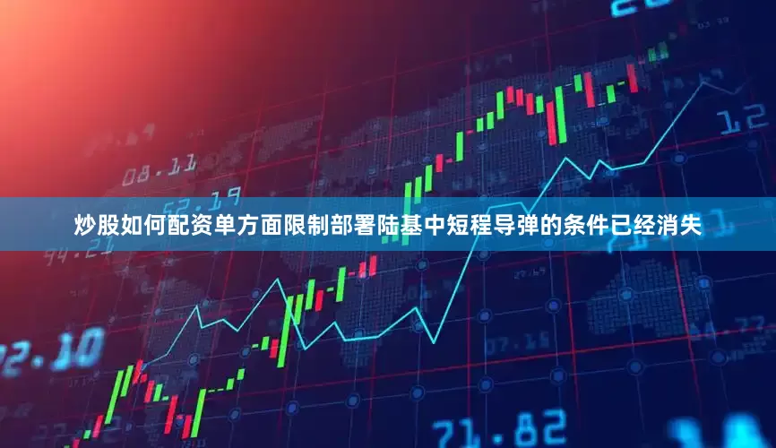 炒股如何配资单方面限制部署陆基中短程导弹的条件已经消失