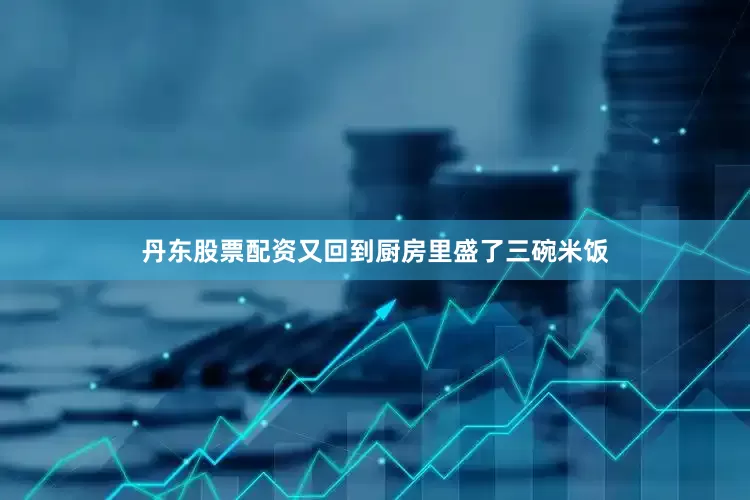 丹东股票配资又回到厨房里盛了三碗米饭