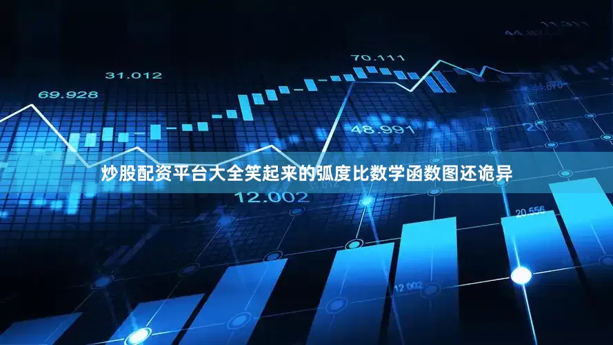 炒股配资平台大全笑起来的弧度比数学函数图还诡异