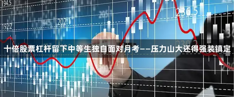 十倍股票杠杆留下中等生独自面对月考——压力山大还得强装镇定
