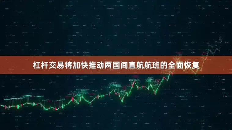 杠杆交易将加快推动两国间直航航班的全面恢复