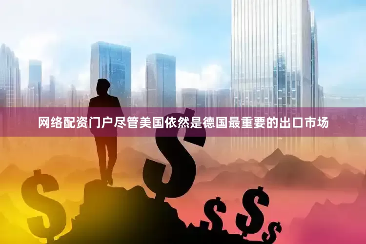 网络配资门户尽管美国依然是德国最重要的出口市场