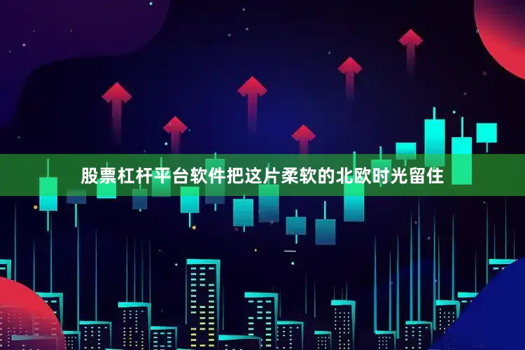 股票杠杆平台软件把这片柔软的北欧时光留住