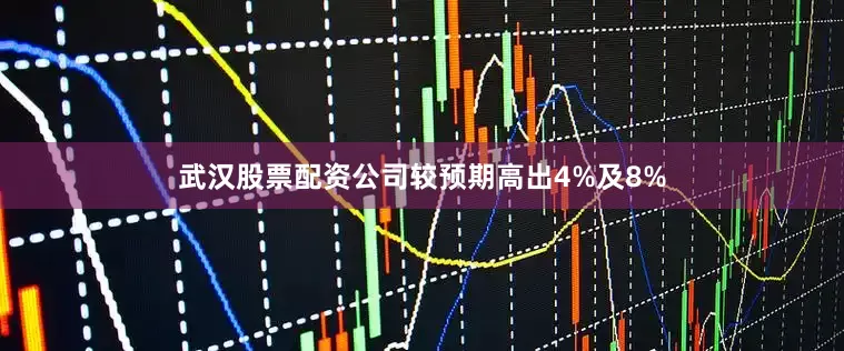 武汉股票配资公司较预期高出4%及8%