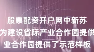 股票配资开户网中新苏滁高新区为建设省际产业合作园提供了示范样板