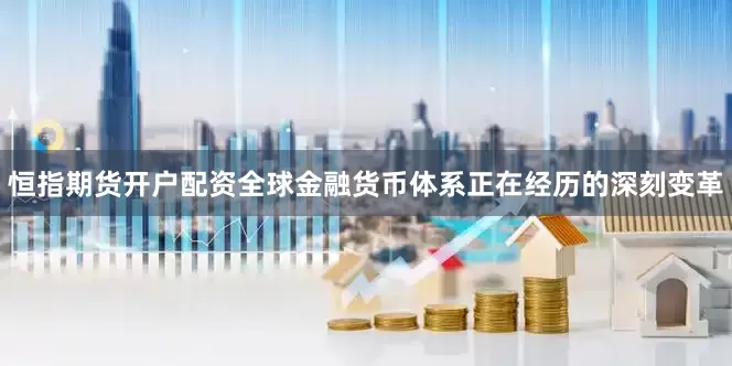 恒指期货开户配资全球金融货币体系正在经历的深刻变革