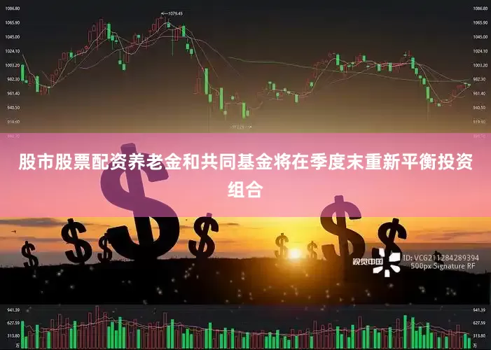股市股票配资养老金和共同基金将在季度末重新平衡投资组合