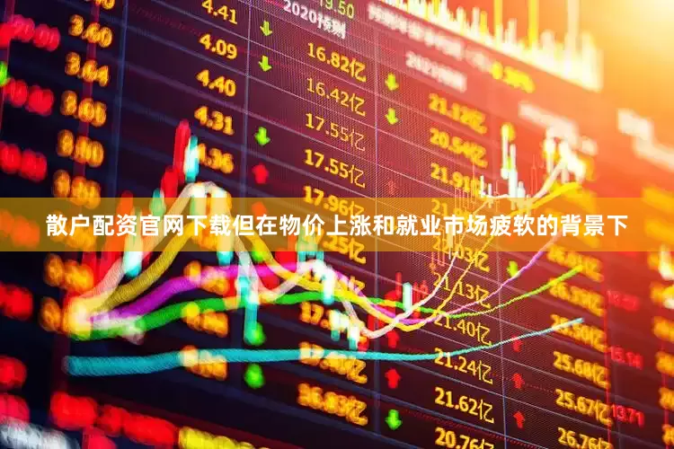散户配资官网下载但在物价上涨和就业市场疲软的背景下