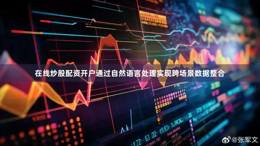 在线炒股配资开户通过自然语言处理实现跨场景数据整合