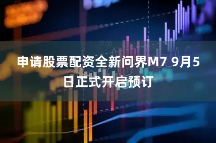 申请股票配资全新问界M7 9月5日正式开启预订