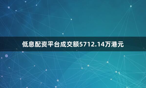 低息配资平台成交额5712.14万港元