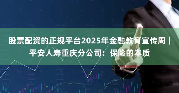 股票配资的正规平台2025年金融教育宣传周｜平安人寿重庆分公司：保险的本质