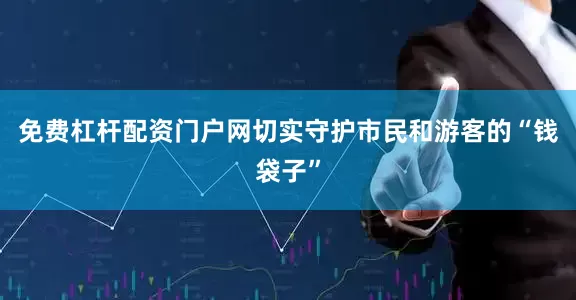 免费杠杆配资门户网切实守护市民和游客的“钱袋子”