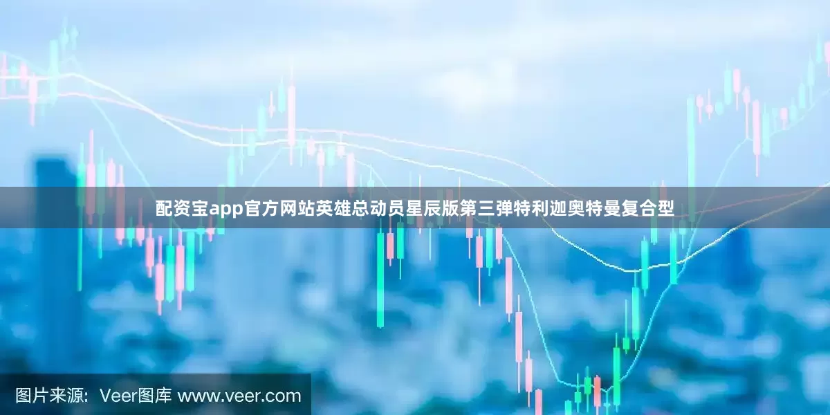 配资宝app官方网站英雄总动员星辰版第三弹特利迦奥特曼复合型