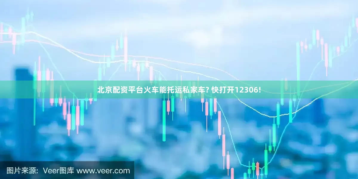北京配资平台火车能托运私家车? 快打开12306!