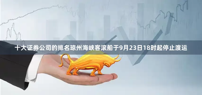 十大证券公司的排名琼州海峡客滚船于9月23日18时起停止渡运