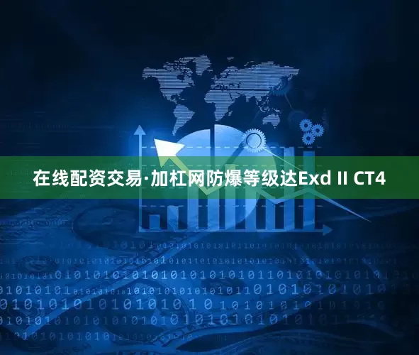 在线配资交易·加杠网防爆等级达Exd II CT4