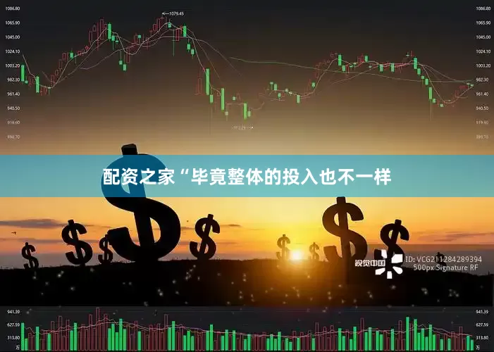 配资之家“毕竟整体的投入也不一样