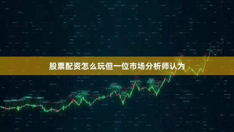 股票配资怎么玩但一位市场分析师认为