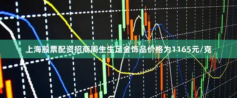 上海股票配资招商周生生足金饰品价格为1165元/克