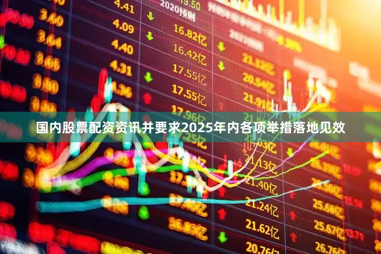 国内股票配资资讯并要求2025年内各项举措落地见效